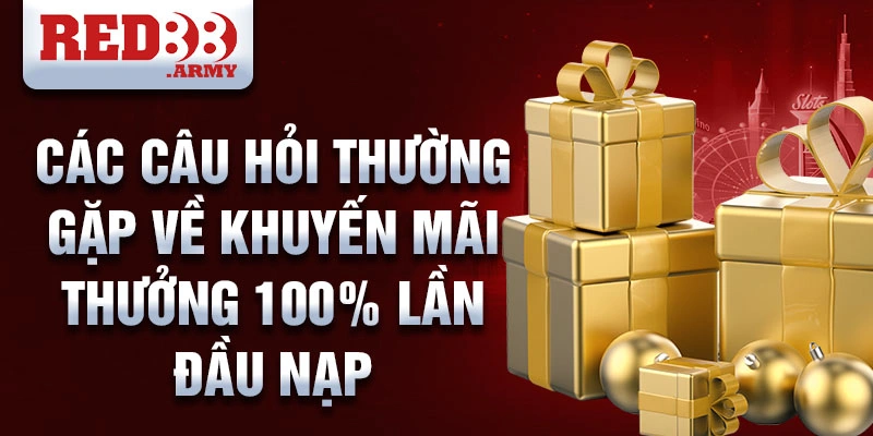 Các câu hỏi thường gặp về khuyến mãi thưởng 100% lần đầu nạp